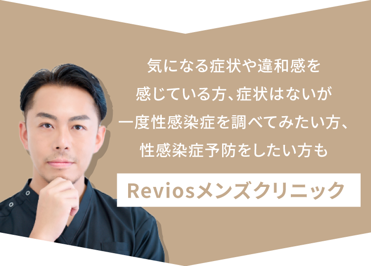 気になる症状や違和感を感じている方、症状はないが一度性感染症を調べてみたい方、性感染症を予防したい方も。Reviosメンズクリニック
